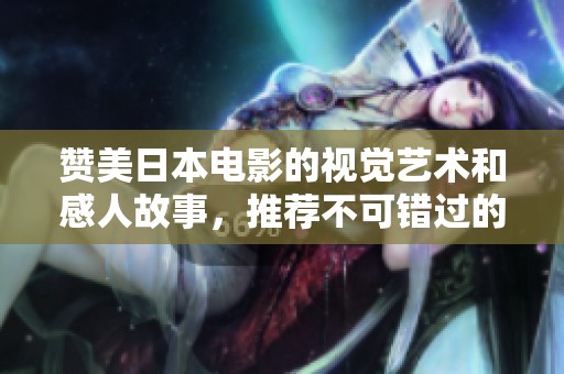 贊美日本電影的視覺藝術(shù)和感人故事，推薦不可錯過的佳作