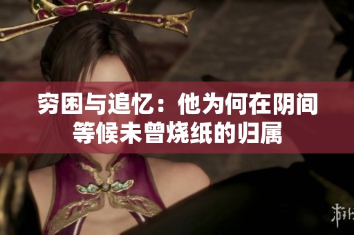 窮困與追憶：他為何在陰間等候未曾燒紙的歸屬
