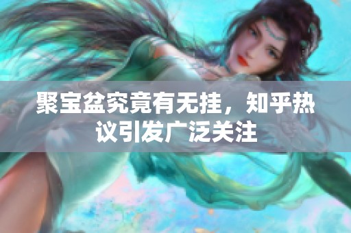 聚寶盆究竟有無掛，知乎熱議引發(fā)廣泛關(guān)注
