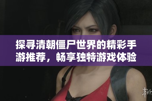 探尋清朝僵尸世界的精彩手游推薦，暢享獨(dú)特游戲體驗(yàn)