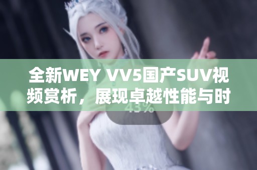 全新WEY VV5國產(chǎn)SUV視頻賞析，展現(xiàn)卓越性能與時尚設(shè)計
