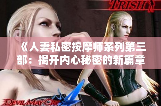 《人妻私密按摩師系列第三部：揭開內(nèi)心秘密的新篇章》