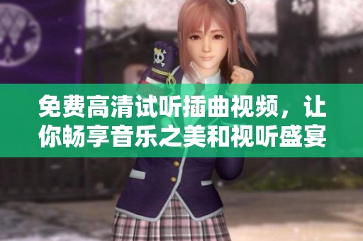 免費(fèi)高清試聽插曲視頻，讓你暢享音樂之美和視聽盛宴