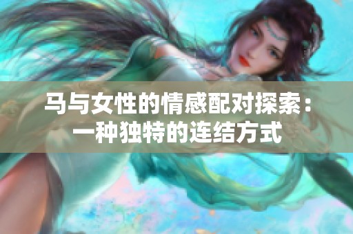 馬與女性的情感配對探索：一種獨特的連結(jié)方式