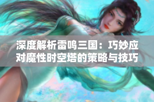深度解析雷鳴三國：巧妙應對魔性時空塔的策略與技巧秘籍