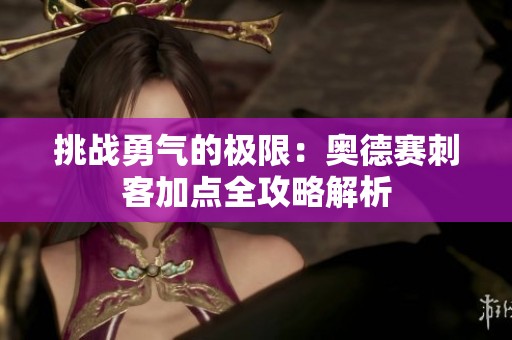 挑戰(zhàn)勇氣的極限：奧德賽刺客加點(diǎn)全攻略解析