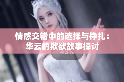 情感交錯(cuò)中的選擇與掙扎：華云的欺欲故事探討
