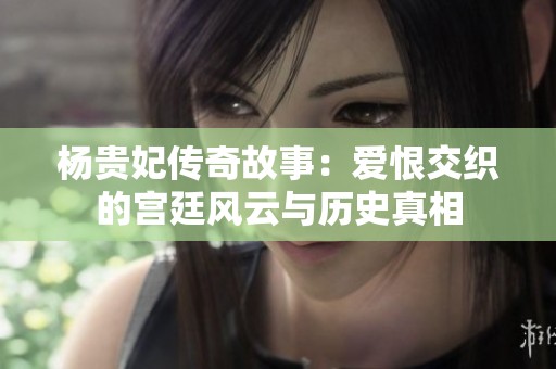 楊貴妃傳奇故事：愛恨交織的宮廷風(fēng)云與歷史真相