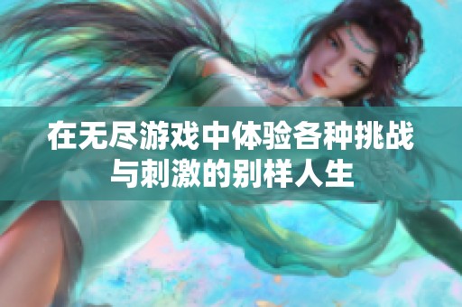 在無(wú)盡游戲中體驗(yàn)各種挑戰(zhàn)與刺激的別樣人生
