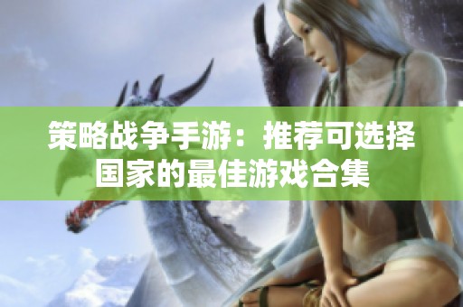 策略戰(zhàn)爭(zhēng)手游：推薦可選擇國(guó)家的最佳游戲合集