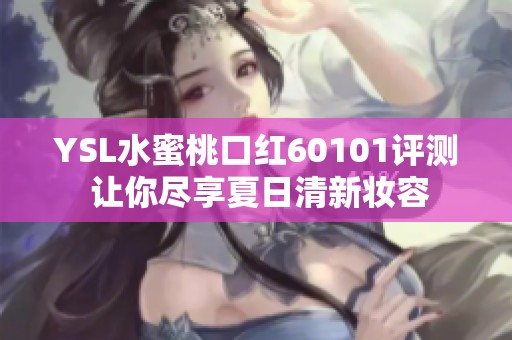 YSL水蜜桃口紅60101評(píng)測(cè) 讓你盡享夏日清新妝容