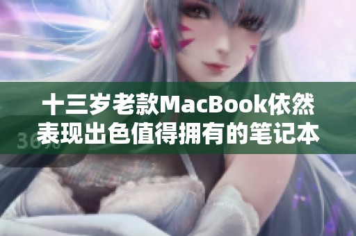 十三歲老款MacBook依然表現(xiàn)出色值得擁有的筆記本電腦